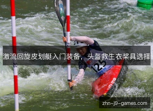 激流回旋皮划艇入门装备,头盔救生衣桨具选择 激流回旋皮划艇入门装备,头盔救生衣桨具选择