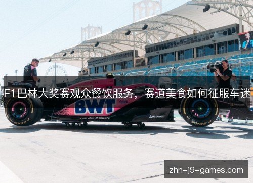 F1巴林大奖赛观众餐饮服务，赛道美食如何征服车迷