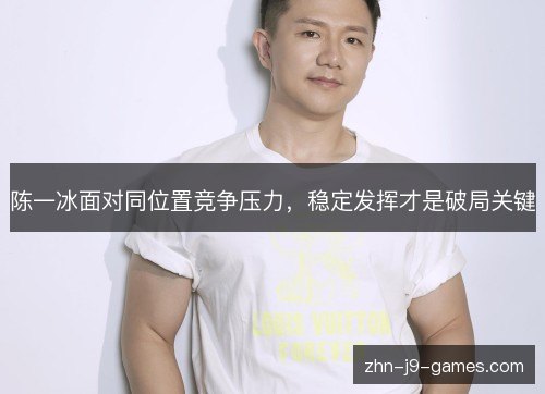 陈一冰面对同位置竞争压力，稳定发挥才是破局关键