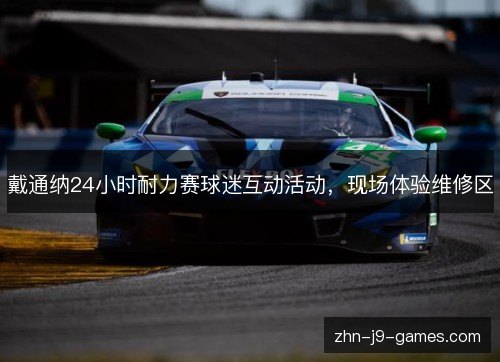 戴通纳24小时耐力赛球迷互动活动，现场体验维修区