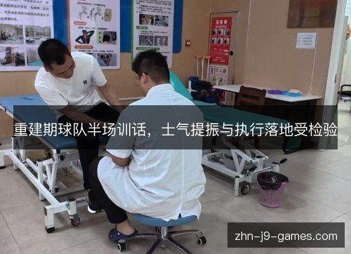 重建期球队半场训话，士气提振与执行落地受检验